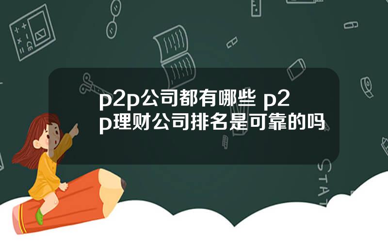 p2p公司都有哪些 p2p理财公司排名是可靠的吗